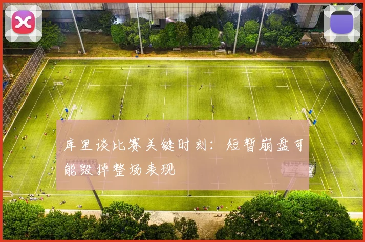 库里谈比赛关键时刻：短暂崩盘可能毁掉整场表现