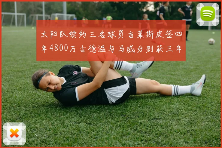太阳队续约三名球员吉莱斯皮签四年4800万古德温与马威分别获三年合同