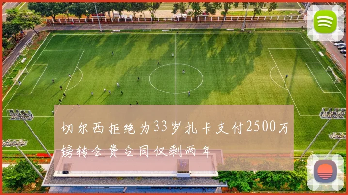切尔西拒绝为33岁扎卡支付2500万镑转会费合同仅剩两年