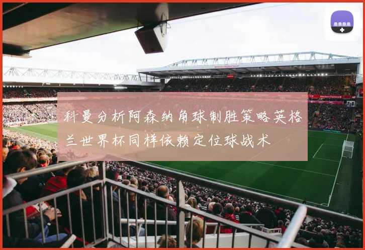 科曼分析阿森纳角球制胜策略英格兰世界杯同样依赖定位球战术