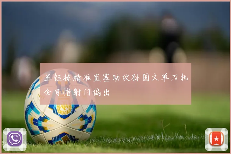 王钰栋精准直塞助攻孙国文单刀机会可惜射门偏出