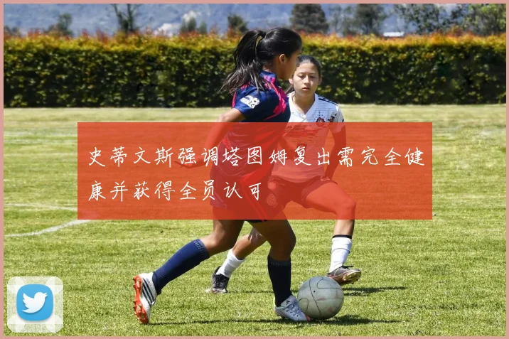 史蒂文斯强调塔图姆复出需完全健康并获得全员认可