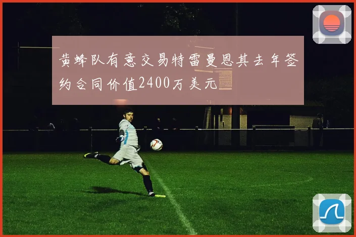 黄蜂队有意交易特雷曼恩其去年签约合同价值2400万美元