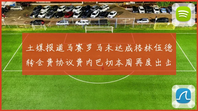土媒报道马赛罗马未达成格林伍德转会费协议费内巴切本周再度出击