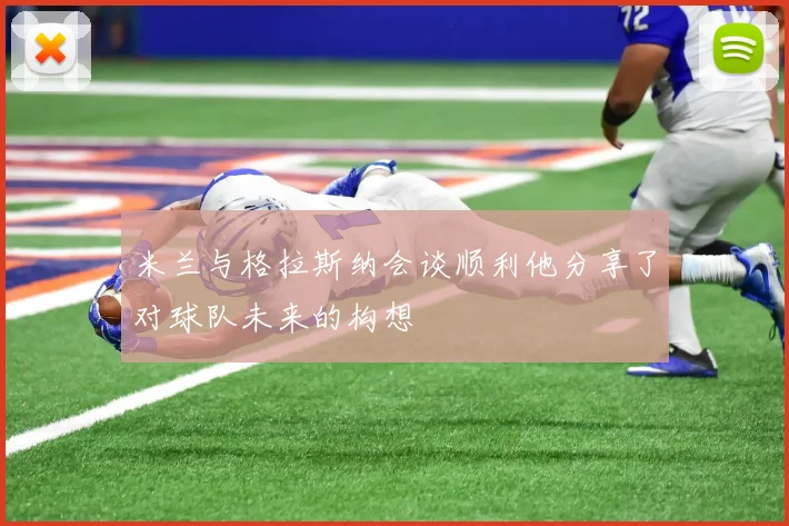 米兰与格拉斯纳会谈顺利他分享了对球队未来的构想