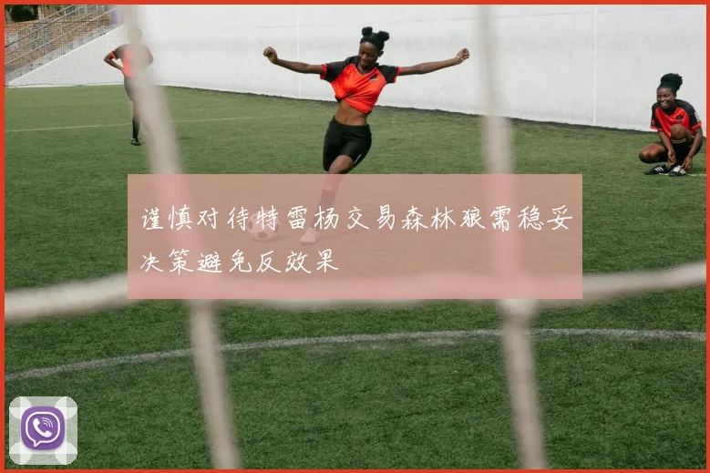 谨慎对待特雷杨交易森林狼需稳妥决策避免反效果