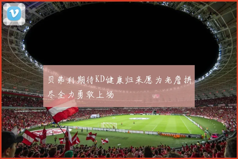贝弗利期待KD健康归来愿为老詹拼尽全力勇敢上场
