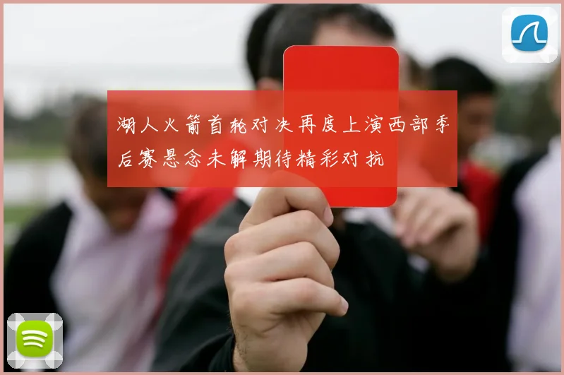 湖人火箭首轮对决再度上演西部季后赛悬念未解期待精彩对抗