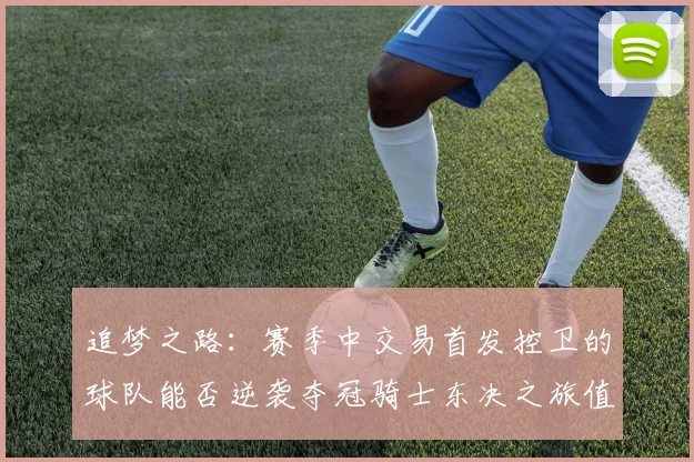 追梦之路：赛季中交易首发控卫的球队能否逆袭夺冠骑士东决之旅值得肯定