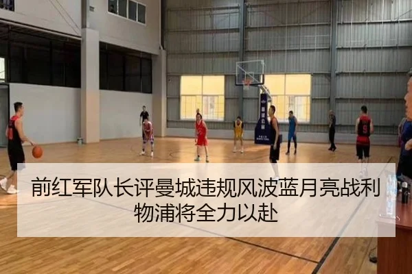 前红军队长评曼城违规风波蓝月亮战利物浦将全力以赴 - jiangnan